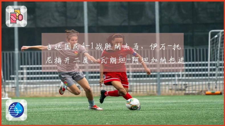吉达国民4-1战胜纳杰马，伊万-托尼梅开二度，瓦朗坦-阿坦加纳也进球