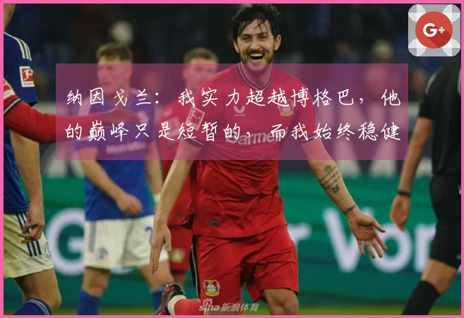 纳因戈兰：我实力超越博格巴，他的巅峰只是短暂的，而我始终稳健