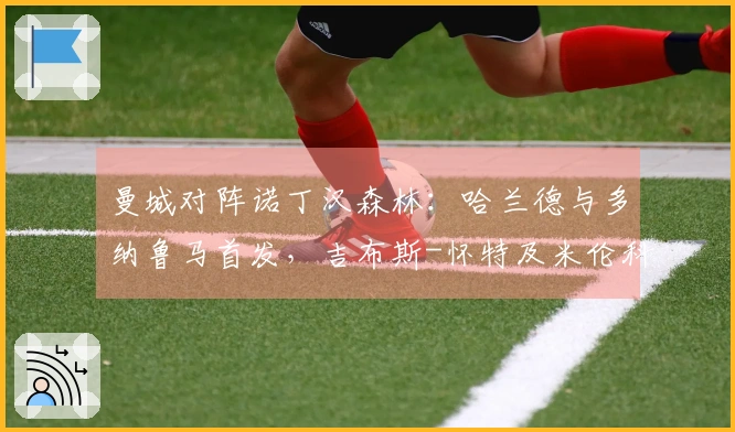 曼城对阵诺丁汉森林：哈兰德与多纳鲁马首发，吉布斯-怀特及米伦科维奇出场