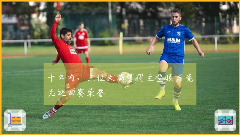 十年内，三位大满贯得主登顶后竟无巡回赛荣誉