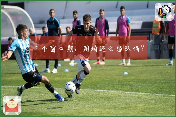 下个窗口期，周琦还会留队吗？