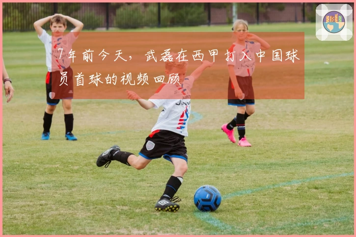 7年前今天，武磊在西甲打入中国球员首球的视频回顾