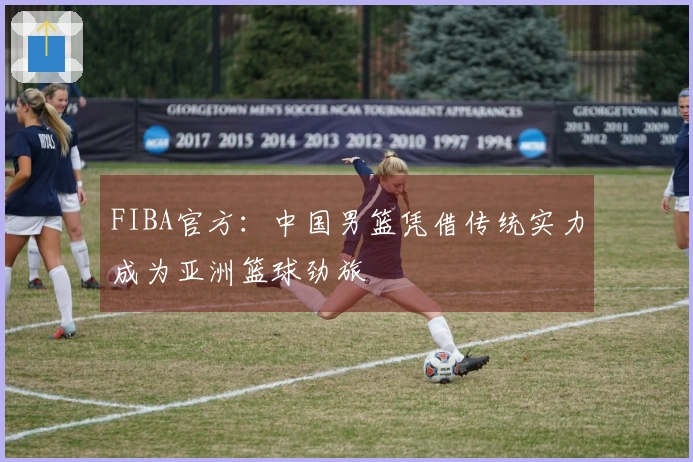 FIBA官方：中国男篮凭借传统实力成为亚洲篮球劲旅