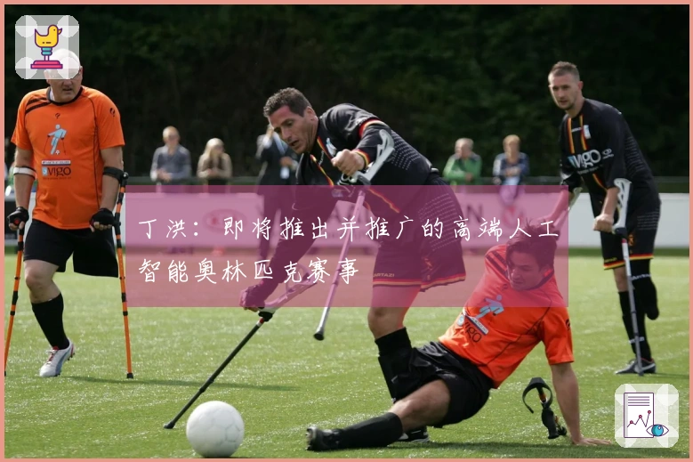 丁洪：即将推出并推广的高端人工智能奥林匹克赛事