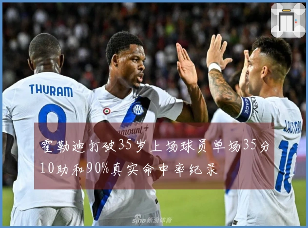 霍勒迪打破35岁上场球员单场35分10助和90%真实命中率纪录