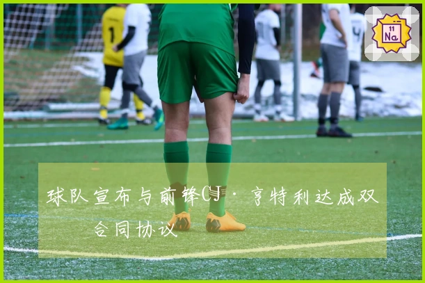 球队宣布与前锋CJ·亨特利达成双向合同协议