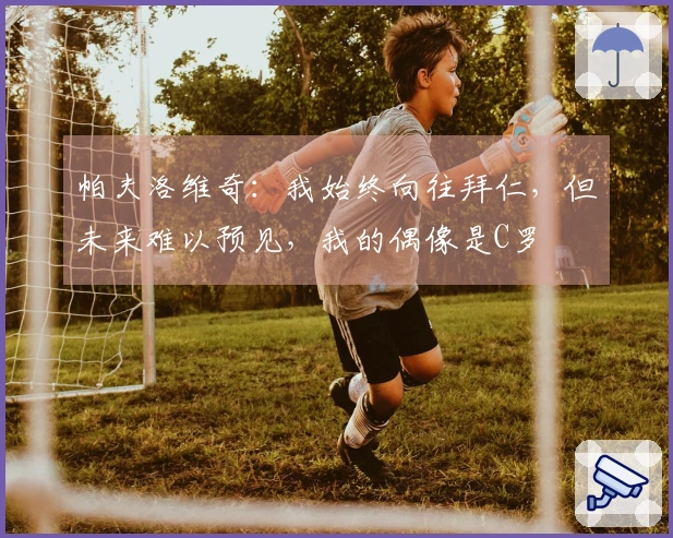 帕夫洛维奇：我始终向往拜仁，但未来难以预见，我的偶像是C罗