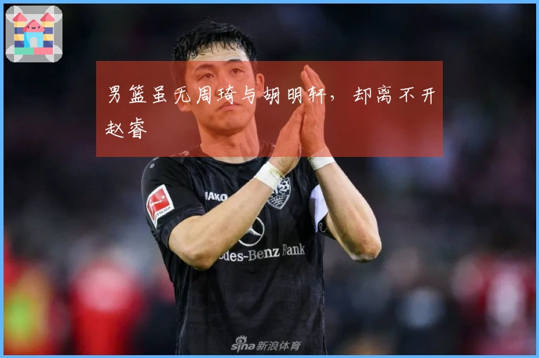 男篮虽无周琦与胡明轩，却离不开赵睿